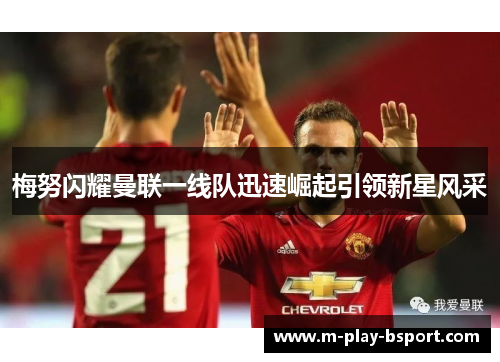 梅努闪耀曼联一线队迅速崛起引领新星风采