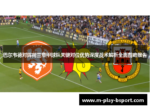巴尔韦德对阵荷兰意甲球队关键对位优势深度战术解析全面前瞻报告