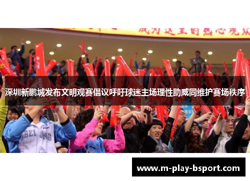 深圳新鹏城发布文明观赛倡议呼吁球迷主场理性助威同维护赛场秩序